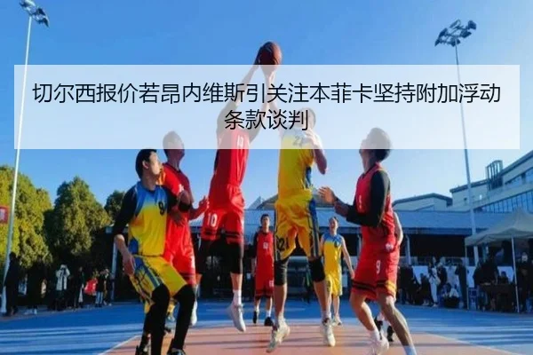 切尔西报价若昂内维斯引关注本菲卡坚持附加浮动条款谈判