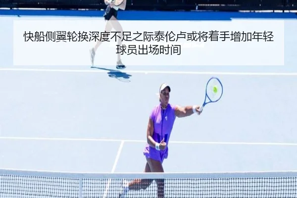 快船侧翼轮换深度不足之际泰伦卢或将着手增加年轻球员出场时间