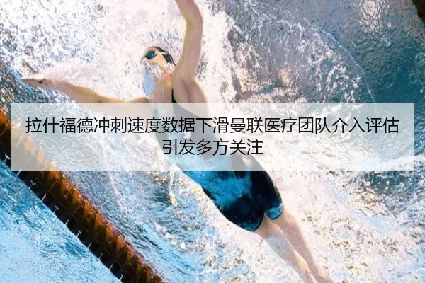 拉什福德冲刺速度数据下滑曼联医疗团队介入评估引发多方关注